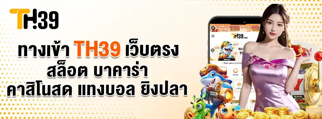 ทางเข้า TH39 เว็บตรง สล็อต บาคาร่า คาสิโนสด แทงบอล ยิงปลา (02)
