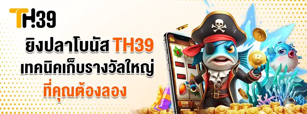 ยิงปลาโบนัส TH39 เทคนิคเก็บรางวัลใหญ่ที่คุณต้องลอง 1